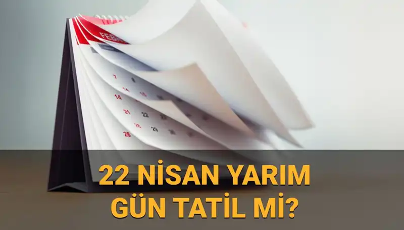 22 Nisan 2023'te Yarım Gün Çalışma ve Okul Tatili Hakkında Bilmeniz Gerekenler